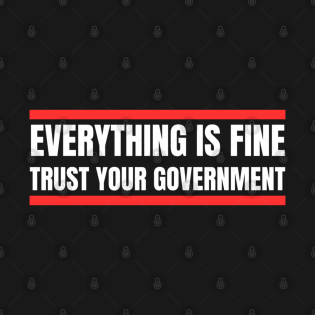 everything-is-fine-trust-your-government by Creatifly Graphic Tees