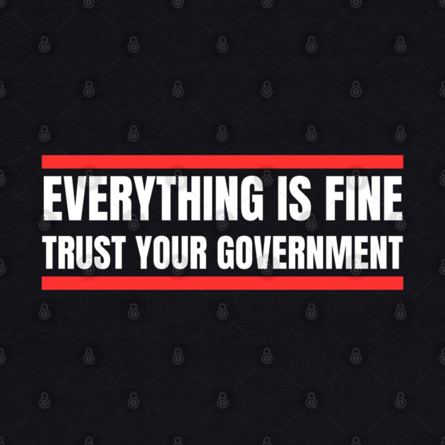 everything-is-fine-trust-your-government by Creatifly Graphic Tees