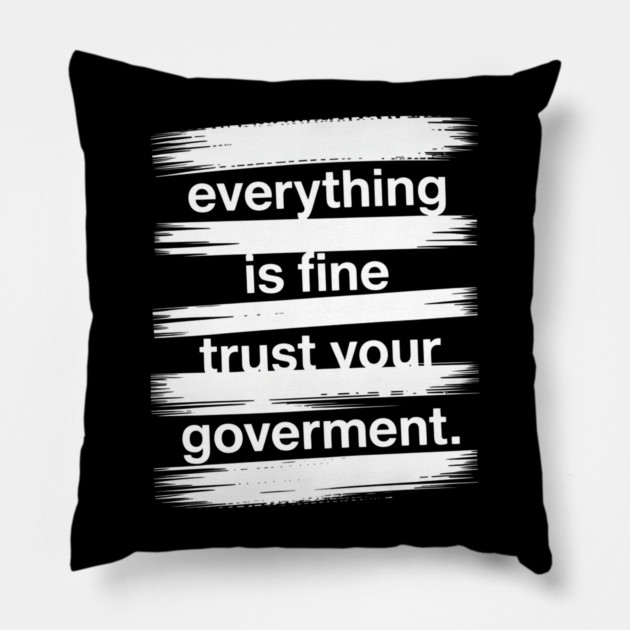 everything-is-fine-trust-your-government Pillow by Creatifly Graphic Tees