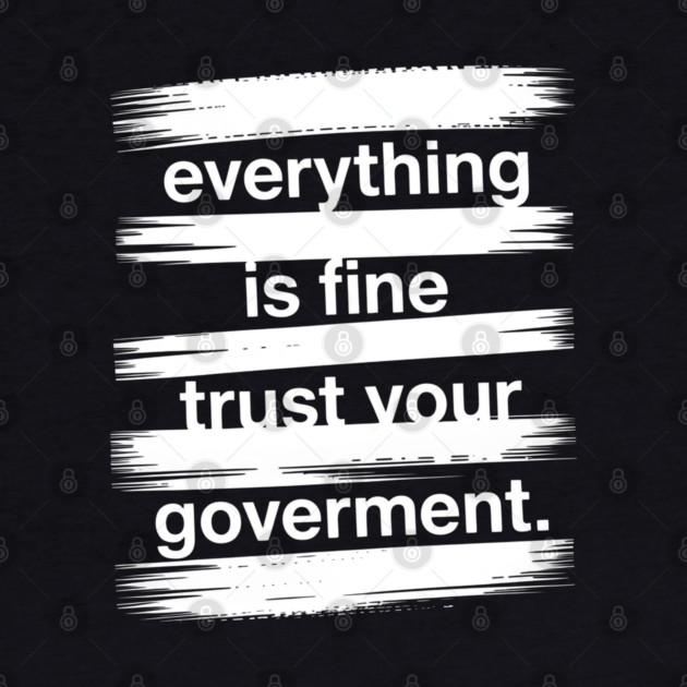 everything-is-fine-trust-your-government by Creatifly Graphic Tees