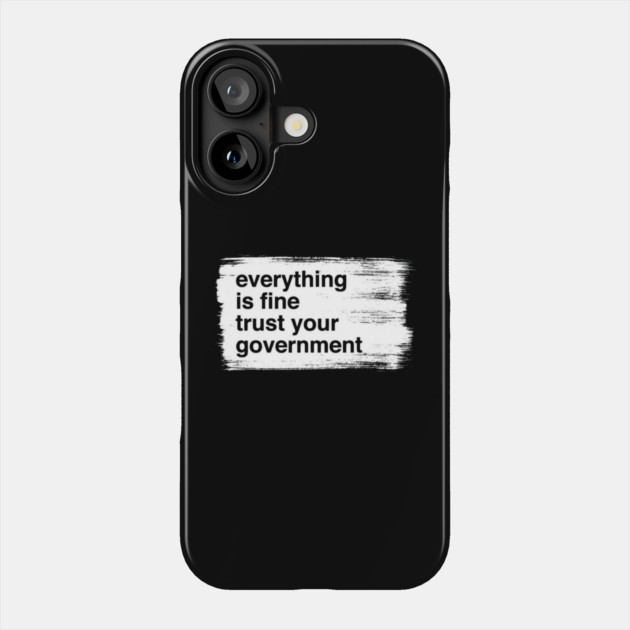 everything-is-fine-trust-your-government Phone Case by Creatifly Graphic Tees