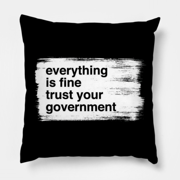 everything-is-fine-trust-your-government Pillow by Creatifly Graphic Tees