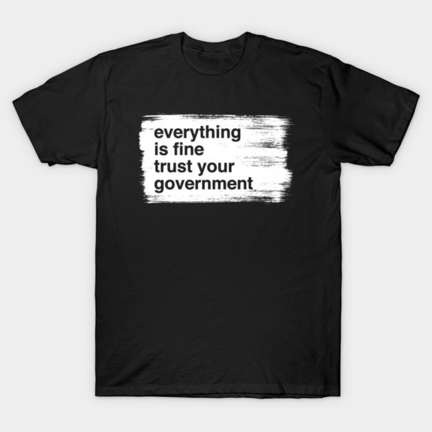 everything-is-fine-trust-your-government T-Shirt by Creatifly Graphic Tees
