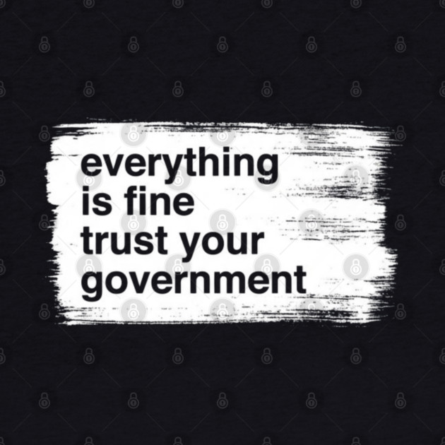 everything-is-fine-trust-your-government by Creatifly Graphic Tees