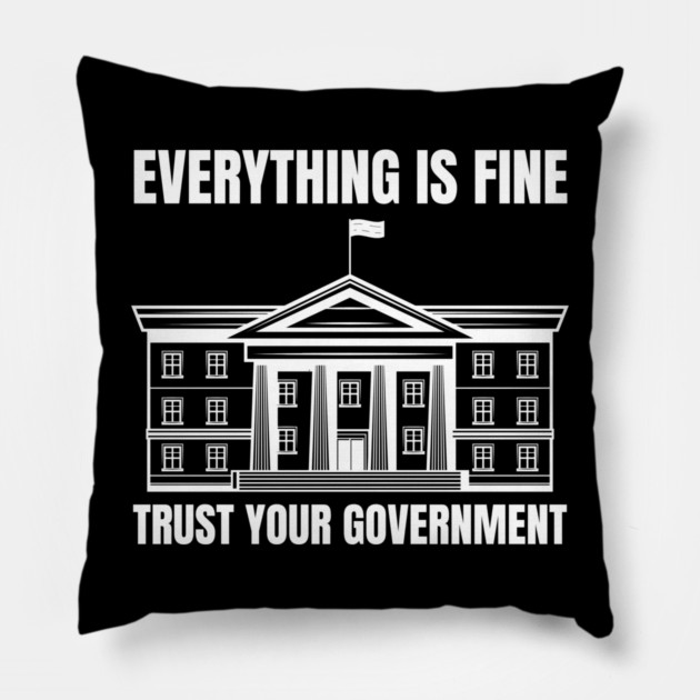everything-is-fine-trust-your-government Pillow by Creatifly Graphic Tees