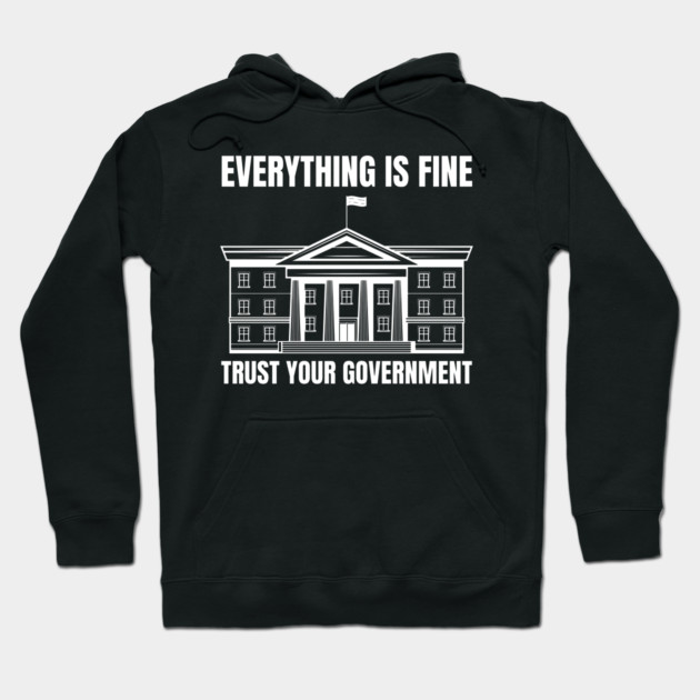 everything-is-fine-trust-your-government Hoodie by Creatifly Graphic Tees
