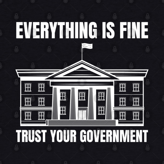 everything-is-fine-trust-your-government by Creatifly Graphic Tees