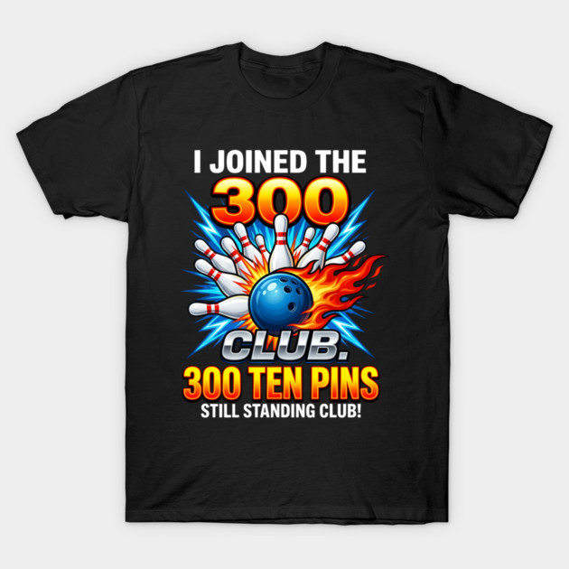 i-joined-300-club-ten-pins-still-standing-funny-bowling T-Shirt by Creatifly Graphic Tees