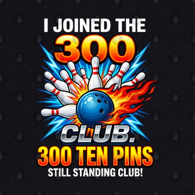 i-joined-300-club-ten-pins-still-standing-funny-bowling by Creatifly Graphic Tees