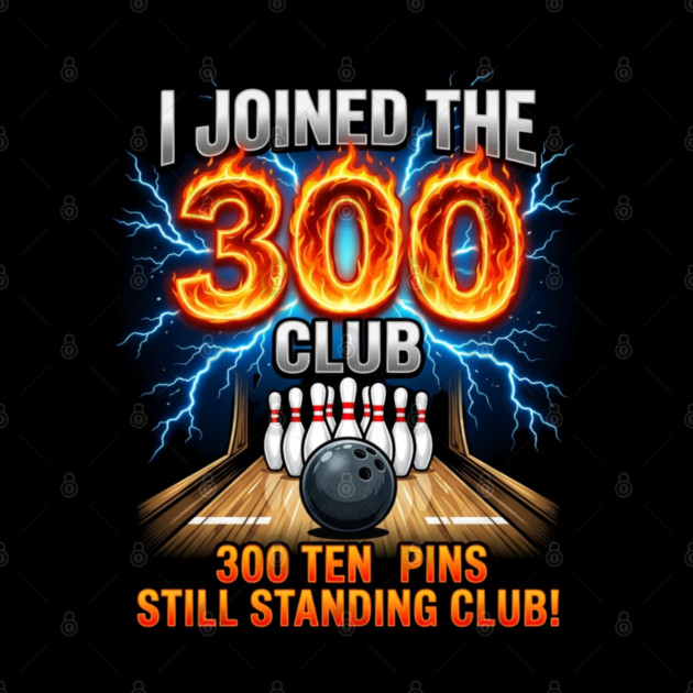 i-joined-300-club-ten-pins-still-standing-funny-bowling by Creatifly Graphic Tees