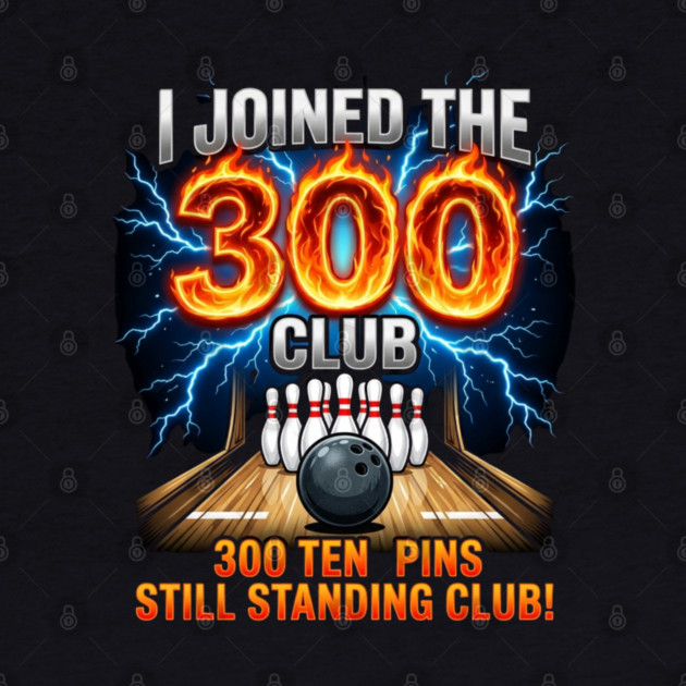i-joined-300-club-ten-pins-still-standing-funny-bowling by Creatifly Graphic Tees