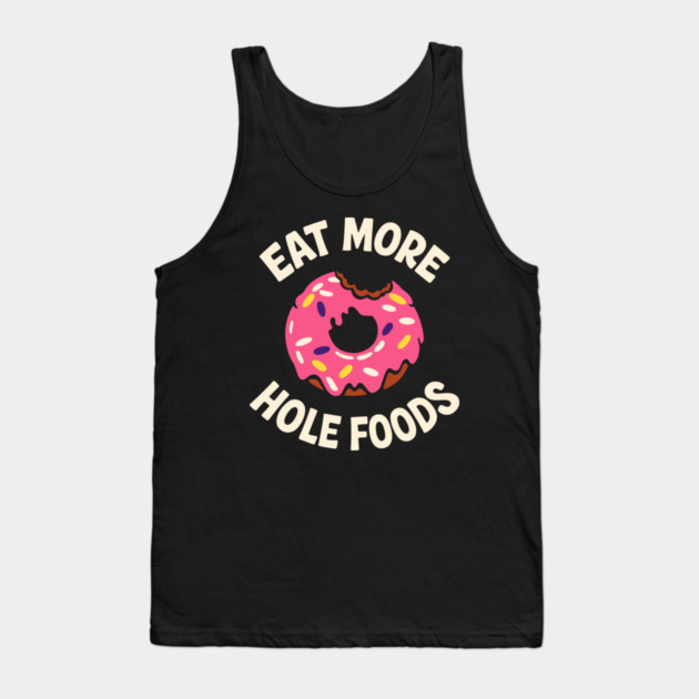 Eat More Hole Foods Junk Food Punny Sarcasm Tank Top by Anticorporati