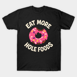 Eat More Hole Foods Junk Food Punny Sarcasm T-Shirt