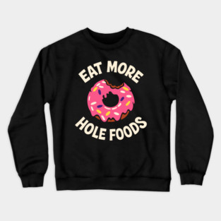 Eat More Hole Foods Junk Food Punny Sarcasm Crewneck Sweatshirt