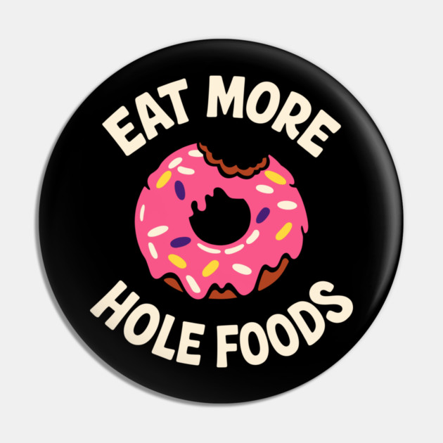 Eat More Hole Foods Junk Food Punny Sarcasm Pin by Anticorporati
