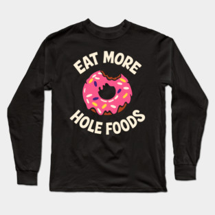 Eat More Hole Foods Junk Food Punny Sarcasm Long Sleeve T-Shirt