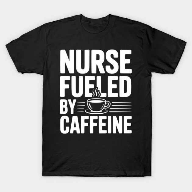 Nurse Fueled by Caffeine T-Shirt by Frank Ring