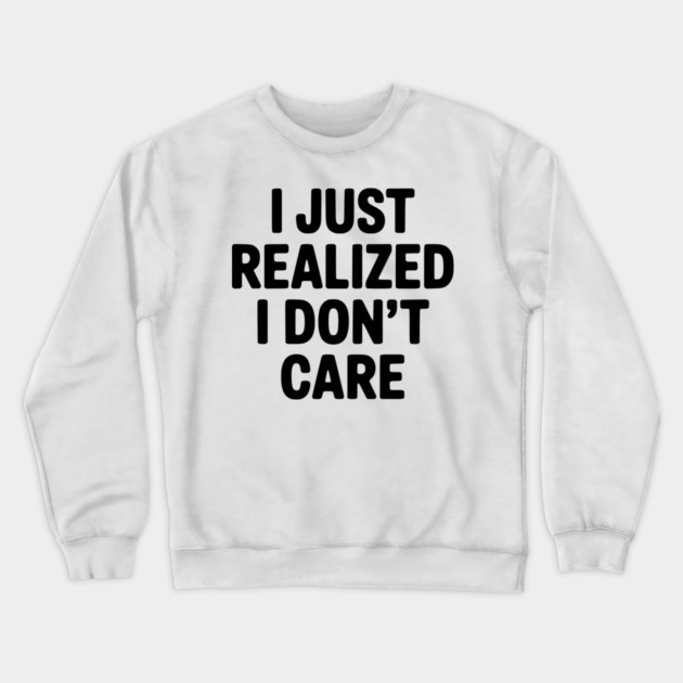 I Just Realized I Don't Care Crewneck Sweatshirt by Frank Ring