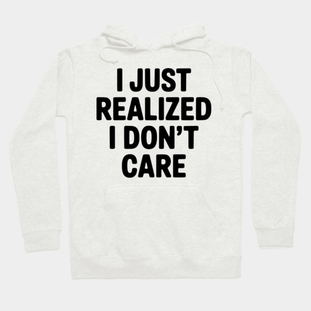 I Just Realized I Don't Care Hoodie by Frank Ring
