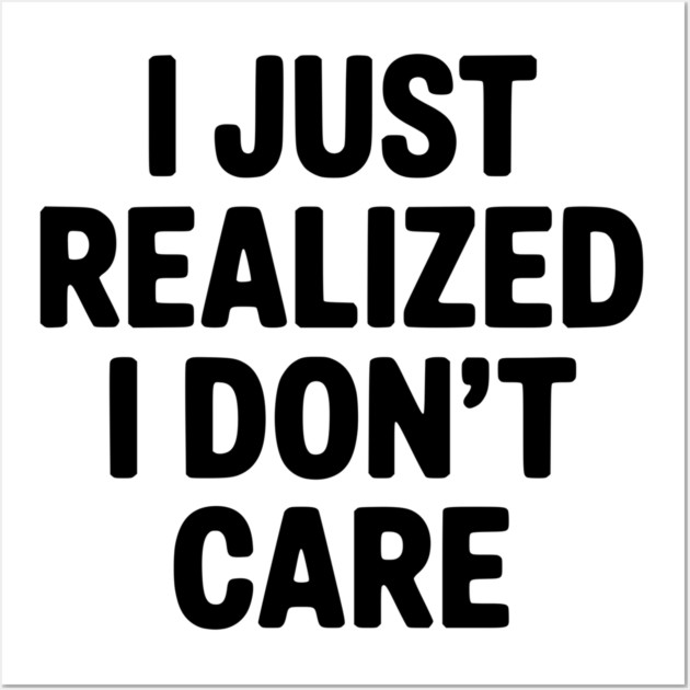 I Just Realized I Don't Care Wall Art by Frank Ring