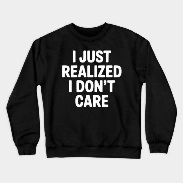 I Just Realized I Don't Care Crewneck Sweatshirt by Frank Ring