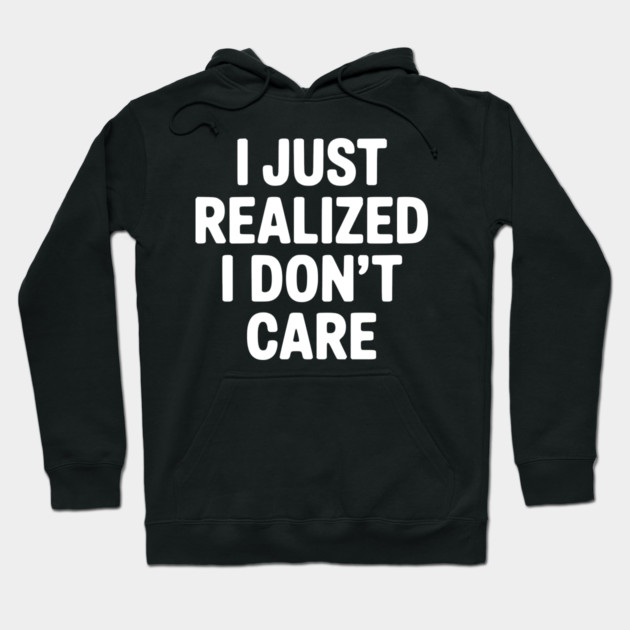 I Just Realized I Don't Care Hoodie by Frank Ring