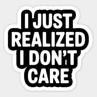I Just Realized I Don't Care Sticker