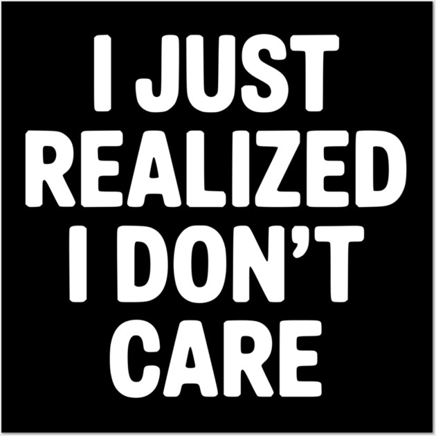 I Just Realized I Don't Care Wall Art by Frank Ring