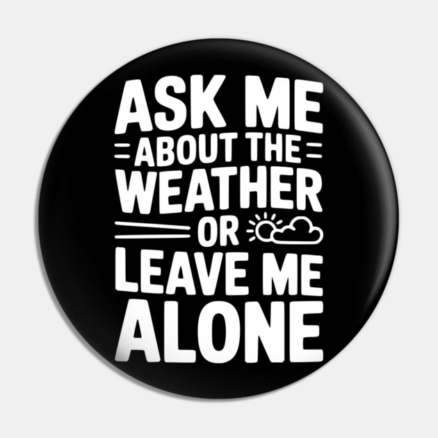Ask Me About the Weather or Leave Me Alone Pin by Frank Ring