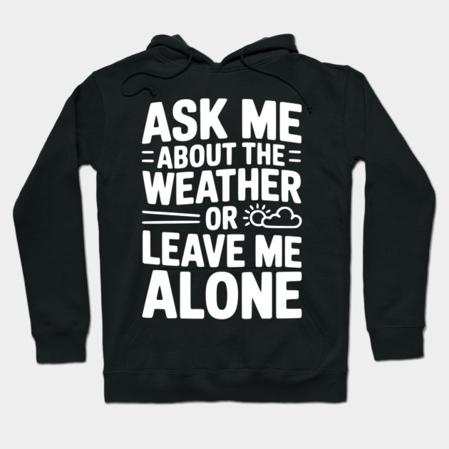 Ask Me About the Weather or Leave Me Alone Hoodie by Frank Ring