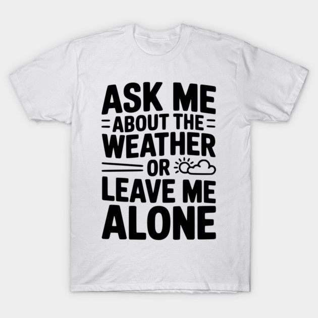 Ask Me About the Weather or Leave Me Alone T-Shirt by Frank Ring