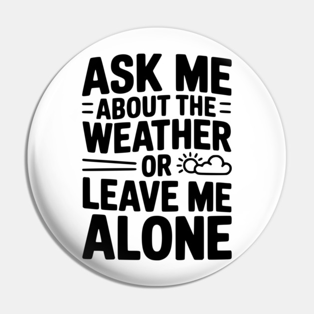 Ask Me About the Weather or Leave Me Alone Pin by Frank Ring