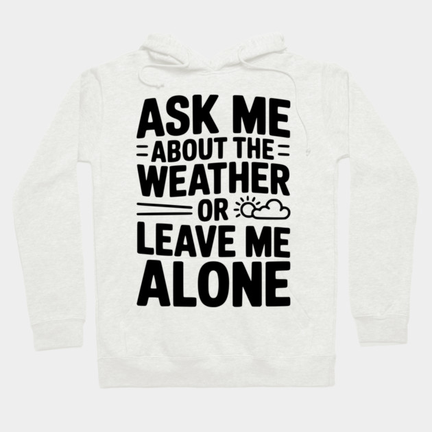 Ask Me About the Weather or Leave Me Alone Hoodie by Frank Ring