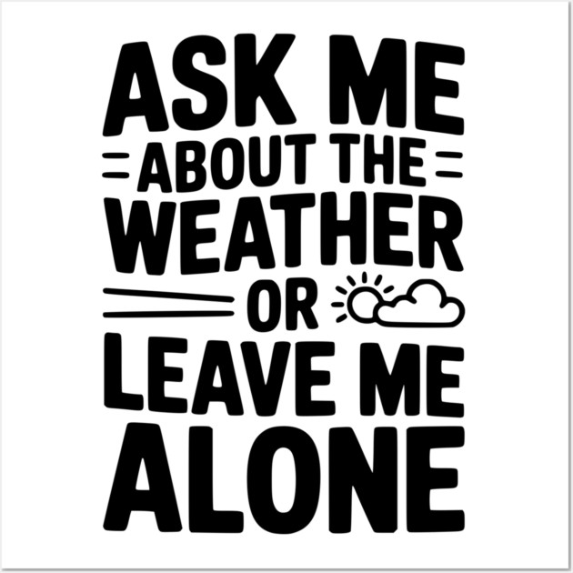 Ask Me About the Weather or Leave Me Alone Wall Art by Frank Ring