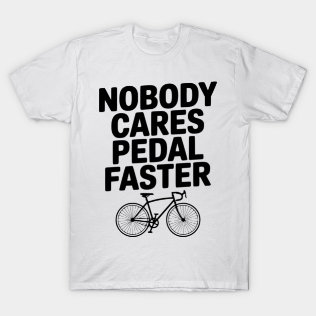 Nobody Cares Pedal Faster T-Shirt by Frank Ring