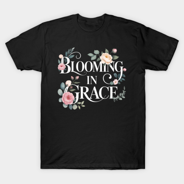 Blooming In Grace Christian Gift T-Shirt by Francisca's Store