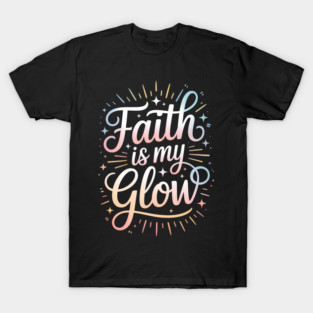 Faith Is My Glow Christian Gift T-Shirt