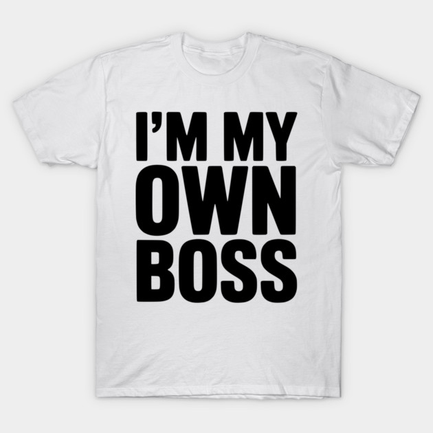 I'm My Own Boss T-Shirt by Frank Ring