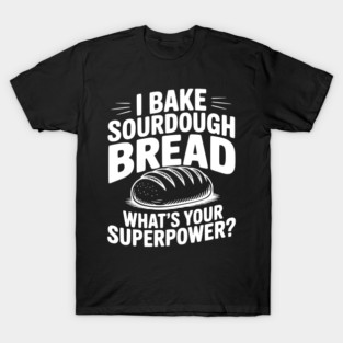 I Bake Sourdough What's Your Superpower? T-Shirt