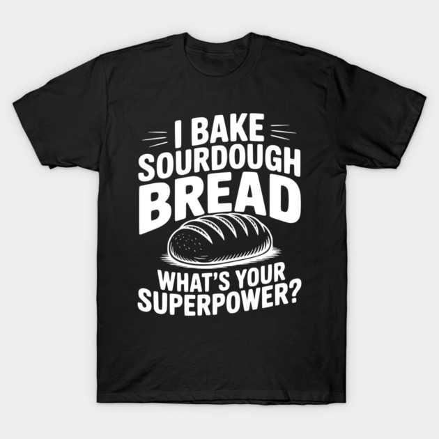 I Bake Sourdough What's Your Superpower? T-Shirt by Frank Ring