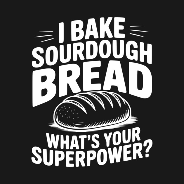 I Bake Sourdough What's Your Superpower? by Frank Ring