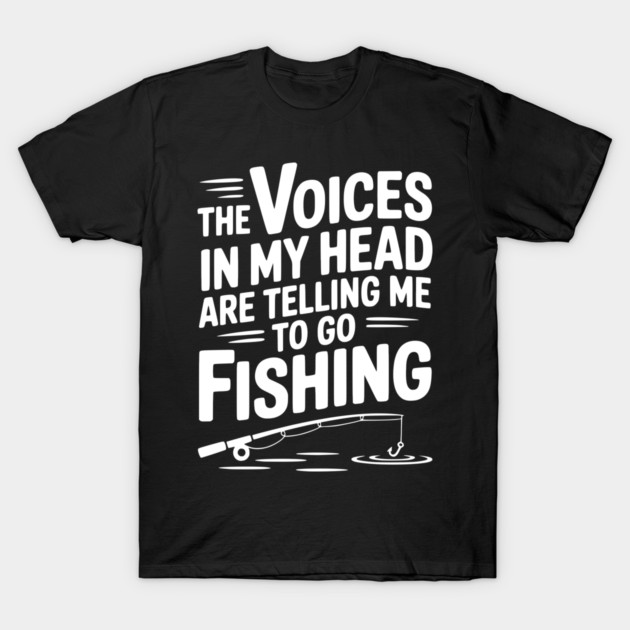 The Voices in my Head are Telling me to go Fishing T-Shirt by Frank Ring