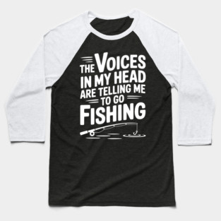 The Voices in my Head are Telling me to go Fishing Baseball T-Shirt