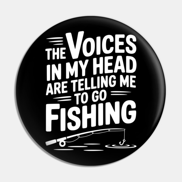 The Voices in my Head are Telling me to go Fishing Pin by Frank Ring