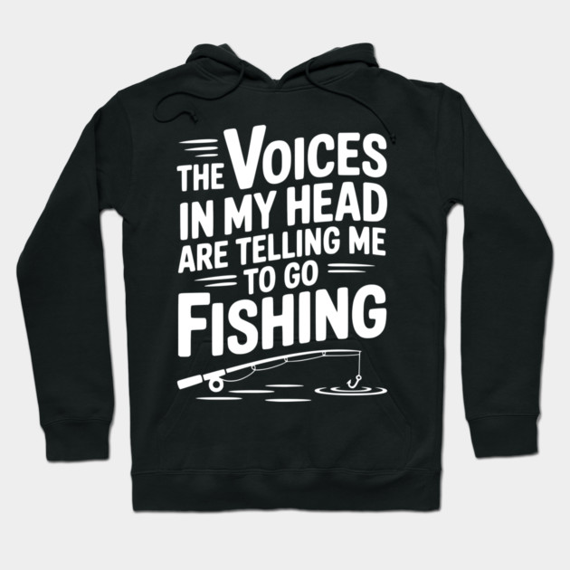The Voices in my Head are Telling me to go Fishing Hoodie by Frank Ring