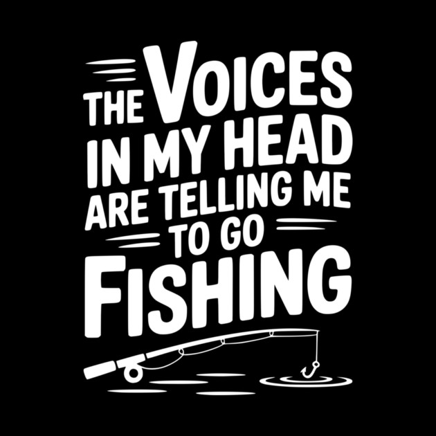 The Voices in my Head are Telling me to go Fishing by Frank Ring