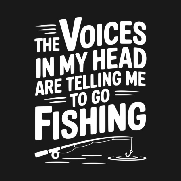 The Voices in my Head are Telling me to go Fishing by Frank Ring