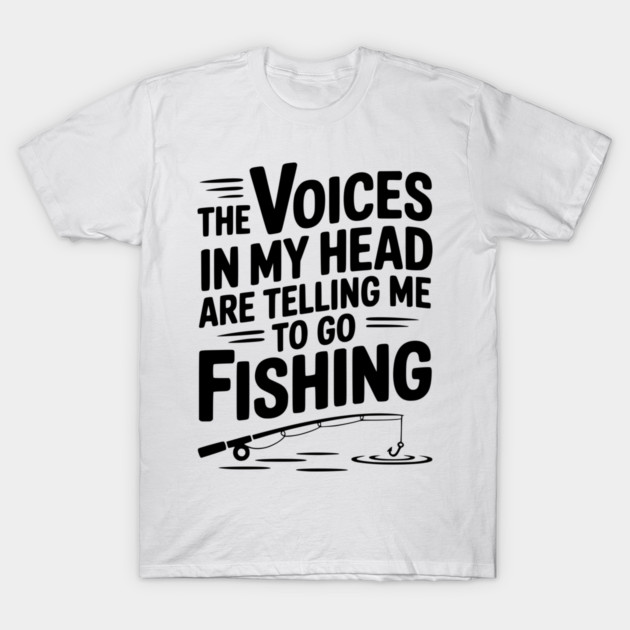 The Voices in my Head are Telling me to go Fishing T-Shirt by Frank Ring