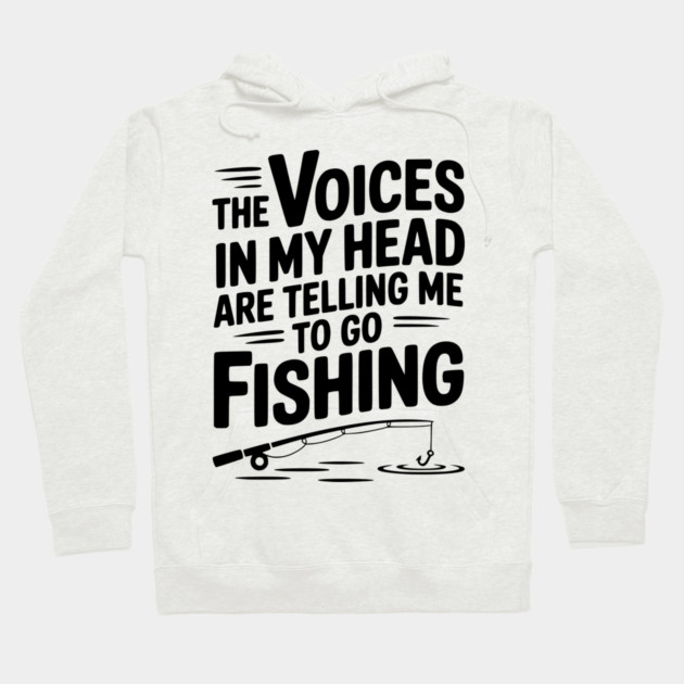 The Voices in my Head are Telling me to go Fishing Hoodie by Frank Ring