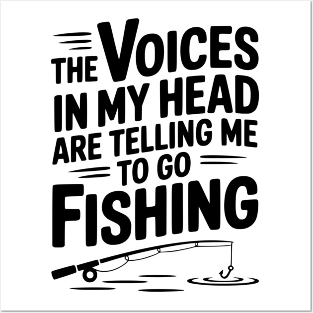 The Voices in my Head are Telling me to go Fishing Wall Art by Frank Ring